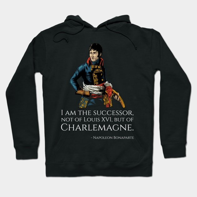 Napoleon Bonaparte - I am the successor, not of Louis XVI, but of Charlemagne. Hoodie by Styr Designs
